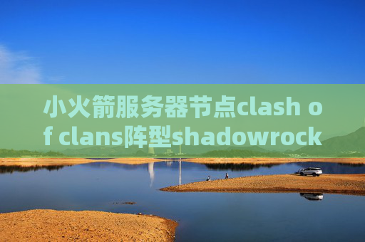 小火箭服务器节点clash of clans阵型shadowrocket手机版