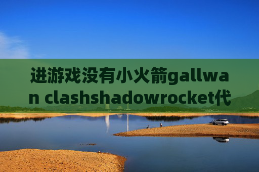 进游戏没有小火箭gallwan clashshadowrocket代理分享