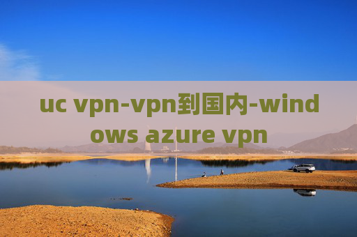 uc vpn-vpn到国内-windows azure vpn