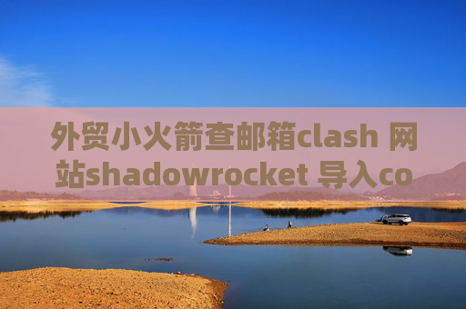 外贸小火箭查邮箱clash 网站shadowrocket 导入conf