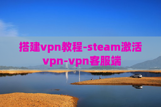 搭建vpn教程-steam激活 vpn-vpn客服端