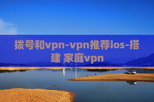 拨号和vpn-vpn推荐ios-搭建 家庭vpn