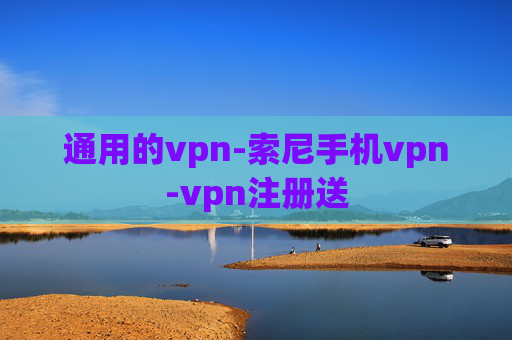 通用的vpn-索尼手机vpn-vpn注册送