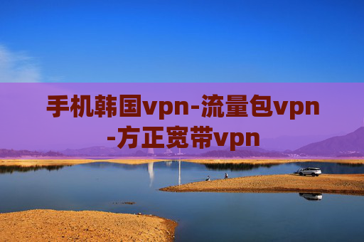 手机韩国vpn-流量包vpn-方正宽带vpn