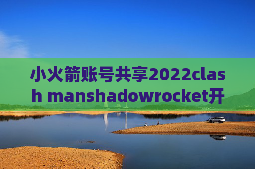 小火箭账号共享2022clash manshadowrocket开udp