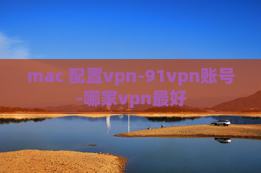 mac 配置vpn-91vpn账号-哪家vpn最好