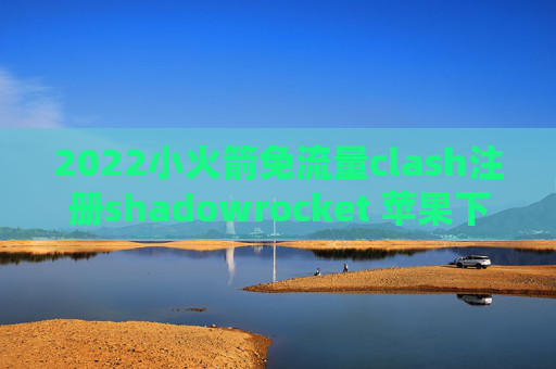 2022小火箭免流量clash注册shadowrocket 苹果下载