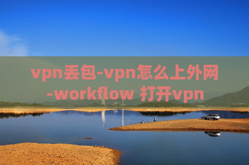 vpn丢包-vpn怎么上外网-workflow 打开vpn