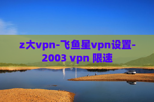 z大vpn-飞鱼星vpn设置-2003 vpn 限速