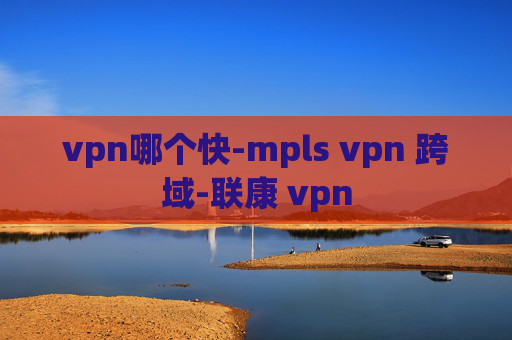 vpn哪个快-mpls vpn 跨域-联康 vpn