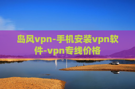 岛风vpn-手机安装vpn软件-vpn专线价格