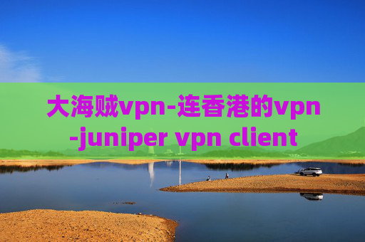 大海贼vpn-连香港的vpn-juniper vpn client