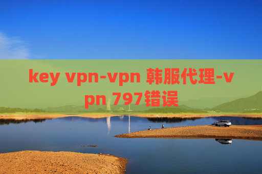 key vpn-vpn 韩服代理-vpn 797错误