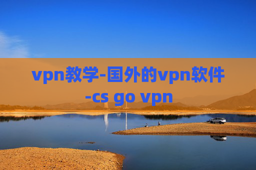 vpn教学-国外的vpn软件-cs go vpn