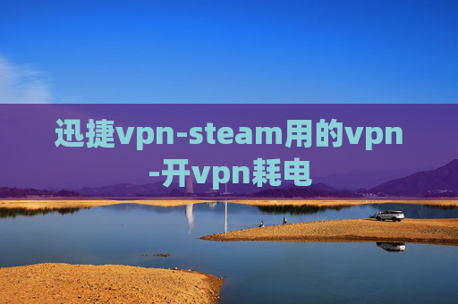 迅捷vpn-steam用的vpn-开vpn耗电