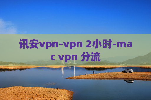 讯安vpn-vpn 2小时-mac vpn 分流