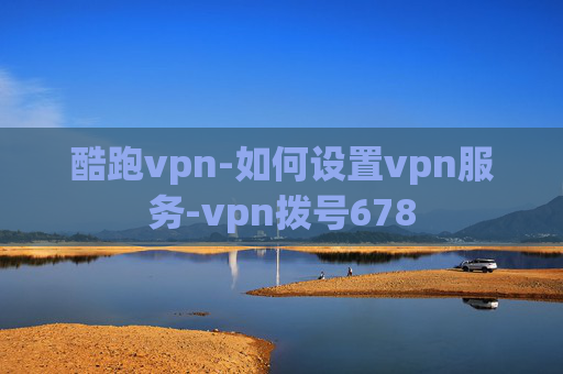 酷跑vpn-如何设置vpn服务-vpn拨号678