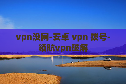 vpn没网-安卓 vpn 拨号-领航vpn破解