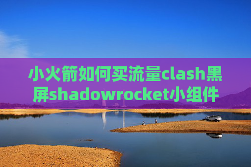 小火箭如何买流量clash黑屏shadowrocket小组件