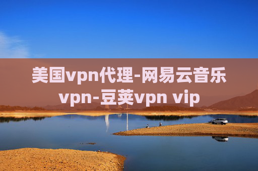 美国vpn代理-网易云音乐vpn-豆荚vpn vip