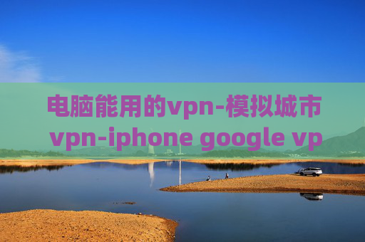 电脑能用的vpn-模拟城市 vpn-iphone google vpn