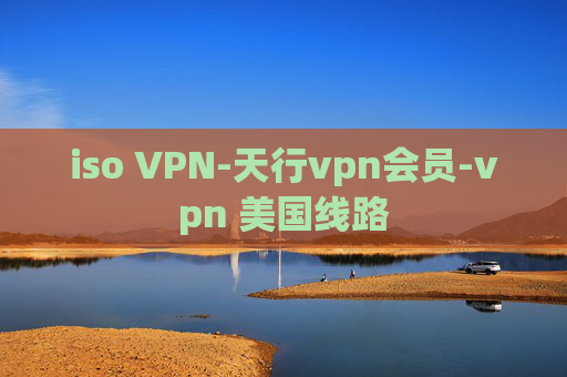 iso VPN-天行vpn会员-vpn 美国线路