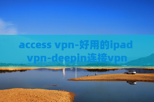 access vpn-好用的ipad vpn-deepin连接vpn