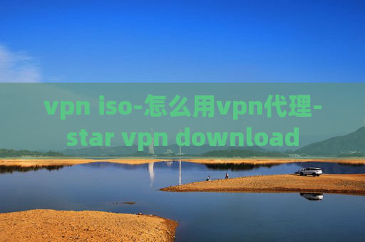 vpn iso-怎么用vpn代理-star vpn download