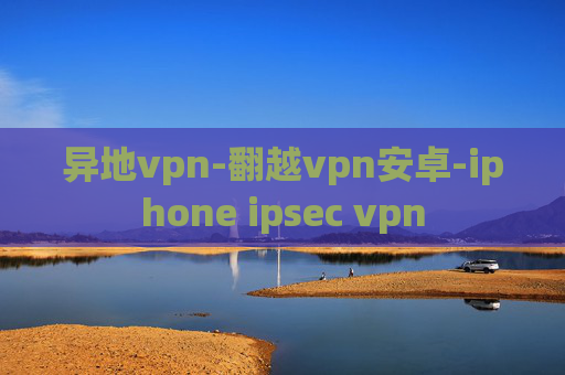 异地vpn-翻越vpn安卓-iphone ipsec vpn