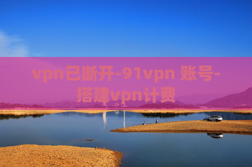 vpn已断开-91vpn 账号-搭建vpn计费