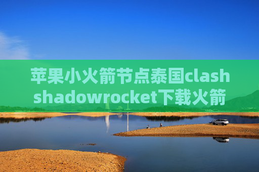 苹果小火箭节点泰国clashshadowrocket下载火箭