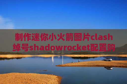 制作迷你小火箭图片clash绰号shadowrocket配置购买