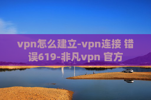 vpn怎么建立-vpn连接 错误619-非凡vpn 官方