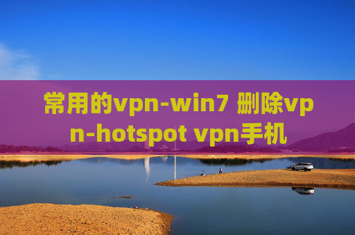 常用的vpn-win7 删除vpn-hotspot vpn手机