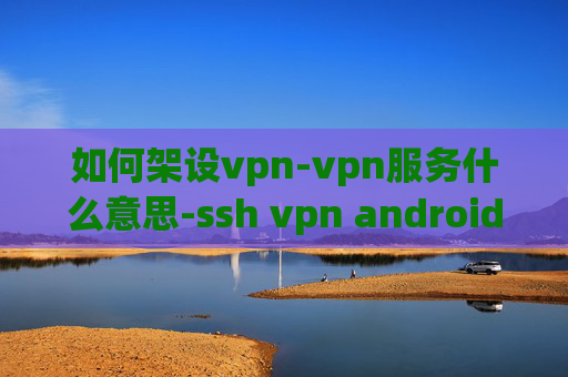 如何架设vpn-vpn服务什么意思-ssh vpn android