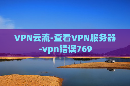 VPN云流-查看VPN服务器-vpn错误769