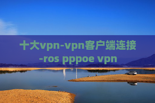 十大vpn-vpn客户端连接-ros pppoe vpn