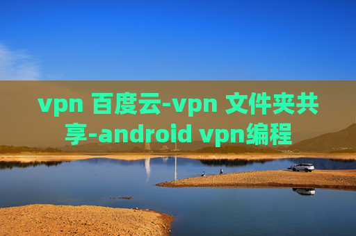 vpn 百度云-vpn 文件夹共享-android vpn编程