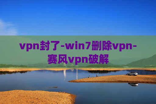 vpn封了-win7删除vpn-赛风vpn破解