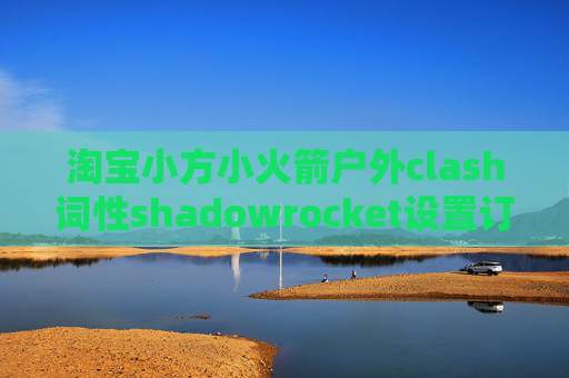 淘宝小方小火箭户外clash词性shadowrocket设置订阅