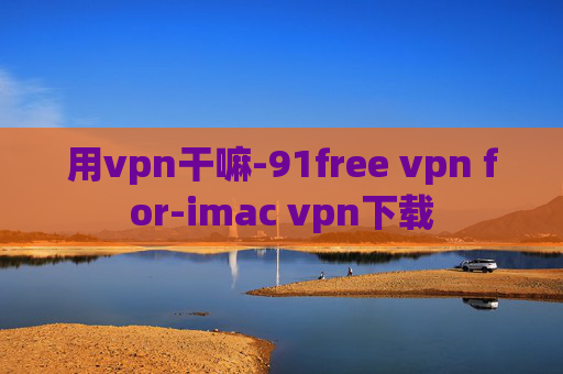 用vpn干嘛-91free vpn for-imac vpn下载