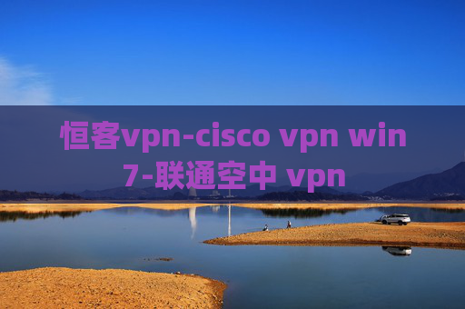 恒客vpn-cisco vpn win7-联通空中 vpn