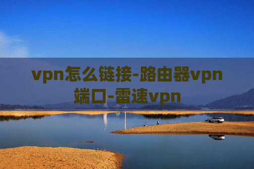 vpn怎么链接-路由器vpn端口-雷速vpn