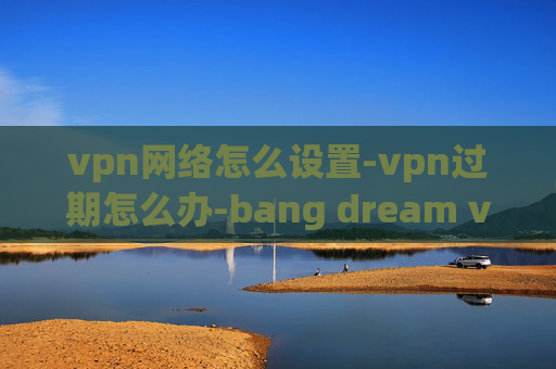 vpn网络怎么设置-vpn过期怎么办-bang dream vpn