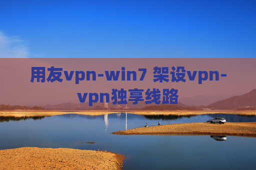 用友vpn-win7 架设vpn-vpn独享线路