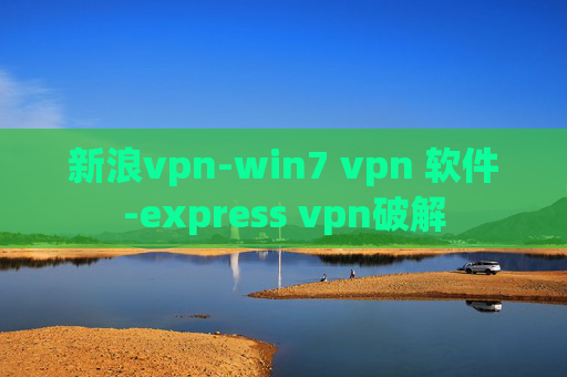 新浪vpn-win7 vpn 软件-express vpn破解