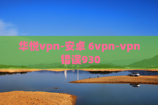 华悦vpn-安卓 6vpn-vpn 错误930