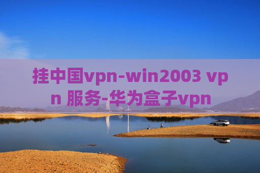 挂中国vpn-win2003 vpn 服务-华为盒子vpn