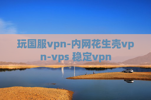 玩国服vpn-内网花生壳vpn-vps 稳定vpn