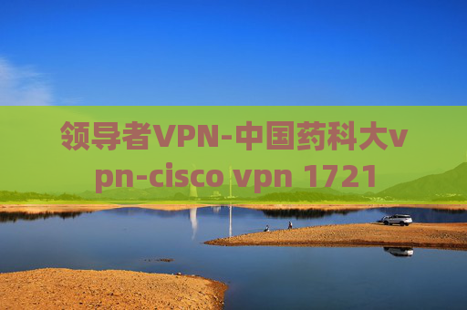 领导者VPN-中国药科大vpn-cisco vpn 1721